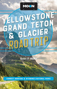 Title: Moon Yellowstone, Grand Teton & Glacier Road Trip: Adventures in Montana & Wyoming's National Parks, Author: Carter G. Walker
