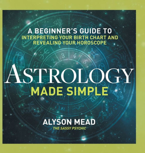 Astrology Made Simple: A Beginner's Guide to Interpreting Your Birth Chart and Revealing Your Horoscope