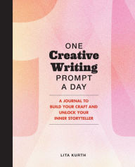 One Creative Writing Prompt A Day: A Journal to Build Your Craft and Unlock Your Inner Storyteller