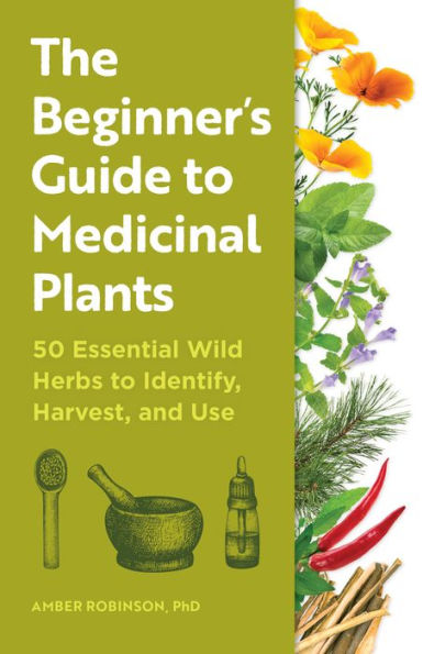 The Beginner's Guide to Medicinal Plants: 50 Essential Wild Herbs Identify, Harvest, and Use