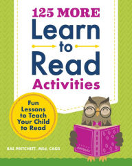 Title: 125 More Learn to Read Activities: Fun Lessons to Teach Your Child to Read, Author: Rae Pritchett MEd