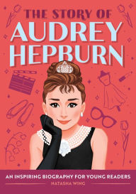 Title: The Story of Audrey Hepburn: An Inspiring Biography for Young Readers, Author: Natasha Wing