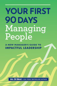 Title: Your First 90 Days Managing People: A New Manager's Guide to Impactful Leadership, Author: CK Bray