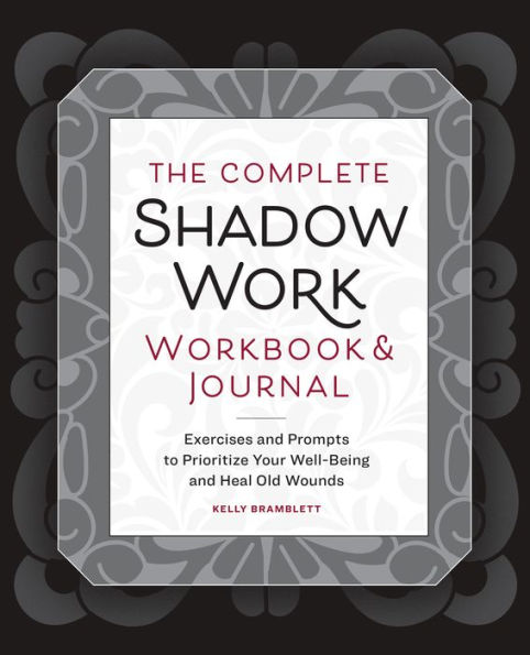 The Complete Shadow Work Workbook & Journal: Exercises and Prompts to Prioritize Your Well-Being and Heal Old Wounds