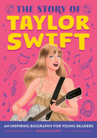 Title: The Story of Taylor Swift: An Inspiring Biography for Young Readers, Author: Rachelle Burk