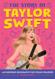 Title: The Story of Taylor Swift: An Inspiring Biography for Young Readers, Author: Rachelle Burk