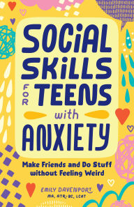 Title: Social Skills for Teens with Anxiety: Make Friends and Do Stuff without Feeling Weird, Author: Emily Davenport MA