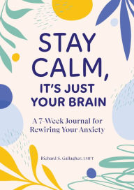 Text books download pdf Stay Calm, It's Just Your Brain: A 7-Week Journal for Rewiring Your Anxiety