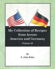 Title: My Collection of Recipes from Across America and Germany: Volume II, Author: E John Boles
