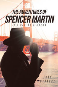 Title: The Adventures of Spencer Martin: If I Had Only Known, Author: John Grunder