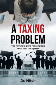 Title: A Taxing Problem: The Psychologist's Prescription for a Just Tax System, Author: Dr Mitch