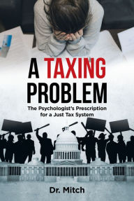 Title: A Taxing Problem: The Psychologist's Prescription for a Just Tax System, Author: Page Publishing