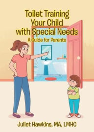 Title: Toilet Training Your Child with Special Needs: A Guide for Parents, Author: Juliet Hawkins Ma Lmhc