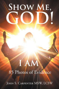 Title: Show Me, God! I AM, Author: John S. Carpenter MSW LCSW