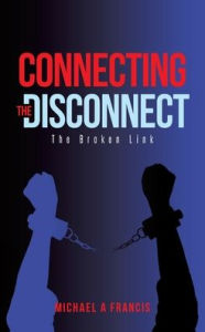 Title: Connecting the Disconnect: The Broken Link, Author: Michael A Francis