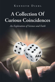 Title: A Collection Of Curious Coincidences: An Exploration of Science and Faith, Author: Kenneth Diehl