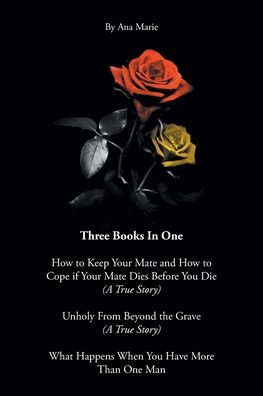 Book 1: How to Keep Your Mate and How to Cope if Your Mate Dies Before You Die (A True Story): Book 2: Unholy From Beyond the Grave (A True Story), Book 3: What Happens When You Have More Than One Man