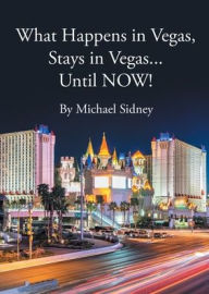 Title: What Happens in Vegas, Stays in Vegas...Until NOW!, Author: Michael Sidney