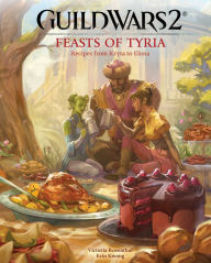Guild Wars 2: Feasts of Tyria: Recipes from Kryta to Elona