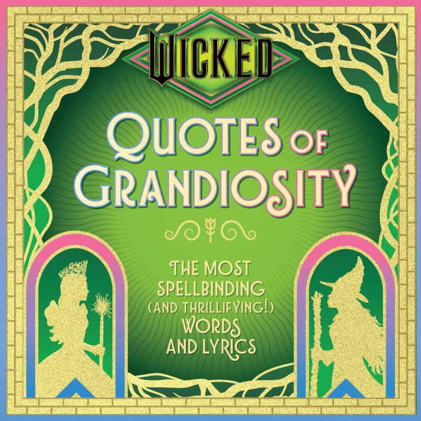 Wicked: Quotes of Grandiosity: The Most Spellbinding (and Thrillifying!) Words and Lyrics