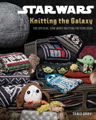 Title: Star Wars: Knitting the Galaxy: The Official Star Wars Knitting Pattern Book, Author: Tanis Gray