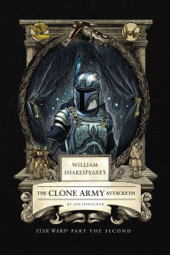 Title: William Shakespeare's The Clone Army Attacketh: Star Wars Part the Second, Author: Ian Doescher