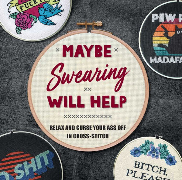 Maybe Swearing Will Help: Relax and Curse Your Ass Off in Cross-Stitch