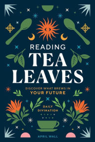 Title: Reading Tea Leaves: Discover What Brews in Your Future, Author: April Wall