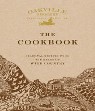Title: Oakville Grocery The Cookbook: Seasonal Recipes from the Heart of Wine Country, Author: Weldon Owen