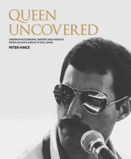 Title: Queen Uncovered: Unseen Photographs, Rarities and Insights From Life With A Rock 'n' Roll Band, Author: Peter Hince