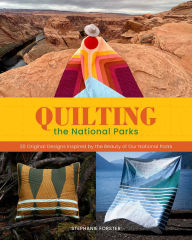 Title: Quilting the National Parks: 20 Original Designs Inspired by the Beauty of Our National Parks, Author: Stephanie Forster