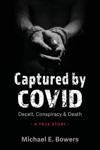 Captured by COVID: Deceit, Conspiracy & Death-A True Story