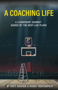 Title: A Coaching Life: A Leadership Journey Guided by The Best-Laid Plans, Author: Matt Kramer