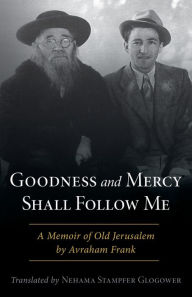 Title: Goodness and Mercy Shall Follow Me: A Memoir of Old Jerusalem by Avraham Frank, Author: Avraham Frank