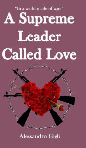 Title: A Supreme Leader called Love, Author: Alessandro Gigli