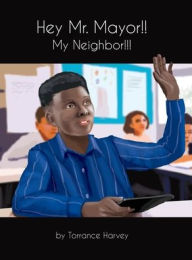 Title: Hey Mr. Mayor!! My Neighbor!!!, Author: Torrance Harvey