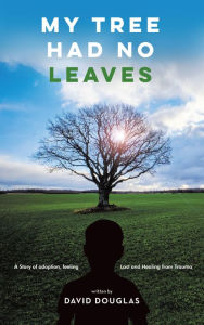 Title: My Tree Had No Leaves: A Story of Adoption, Feeling Lost, and Healing from the Trauma, Author: David Douglas