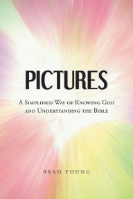 Title: Pictures: A Simplified Way of Knowing God and Understanding the Bible, Author: Brad Young
