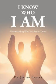 Title: I Know Who I AM: Understanding Who You Are in Christ, Author: Jerome Stokes