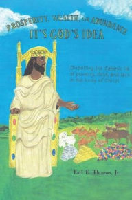 Title: Prosperity, Wealth, and Abundance: It's God's Idea: Dispelling the Satanic Lie of Poverty, Debt, and Lack in the Body of Christ, Author: Earl E. Thomas Jr.