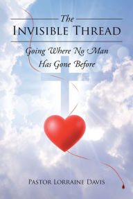 Title: The Invisible Thread: Going Where No Man Has Gone Before, Author: Pastor Lorraine Davis