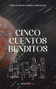 Title: Cinco Cuentos Benditos. Cien Aforismos Malditos, Author: Josï Alfredo Torres Cervantes