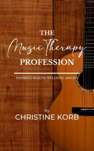 Title: The Music Therapy Profession: Inspiring Health, Wellness, and Joy, Author: Christine A Korb