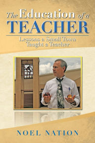 Title: The Education of a Teacher: Lessons a Small Town Taught a Teacher, Author: Noel Nation