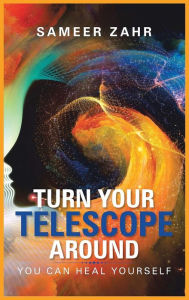 Title: Turn your Telescope Around: You Can Heal Yourself, Author: Sameer Zahr