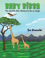 Title: Baby Bibba: The Giraffe Who Wanted to Be an Eagle, Author: Sue Newcombe