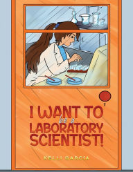 Title: I Want to be a Laboratory Scientist!, Author: Kelli Garcia