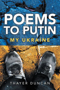 Title: Poems To Putin: My Ukraine, Author: Thayer Duncan