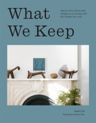 Title: What We Keep: Advice from Artists and Designers on Living with the Things You Love, Author: Jean Lin