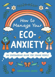 Title: How to Manage Your Eco-Anxiety: An Empowering Guide for Young People, Author: Anouchka Grose